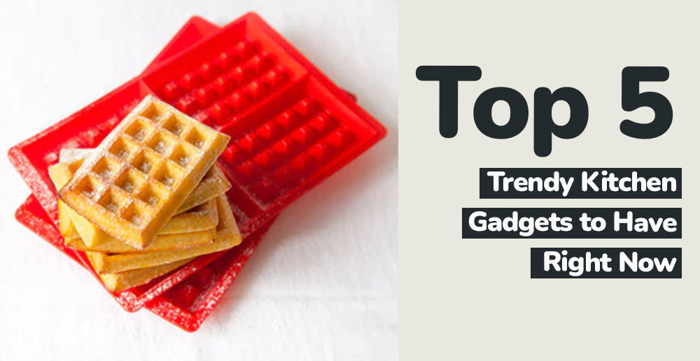 Top 5 Trendy Kitchen Gadgets to Have Right Now